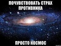 почувствовать страх противника просто космос