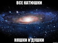 все катюшки няшки и душки