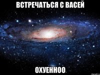 встречаться с васей охуенноо