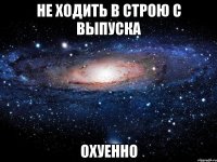 не ходить в строю с выпуска охуенно