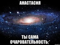 анастасия ты сама очаровательность;*