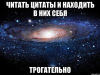 читать цитаты и находить в них себя трогательно