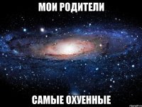 мои родители самые охуенные