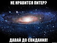 не нравится питер? давай до свидания!