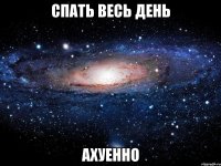 спать весь день ахуенно