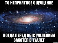 то неприятное ощущение когда перед выступлением захотел в туалет