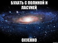 бухать с полиной и ласуней охуенно