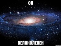 он великолепен