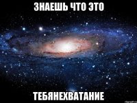 знаешь что это тебянехватание