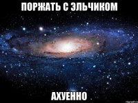 поржать с эльчиком ахуенно