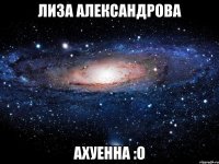 лиза александрова ахуенна :о