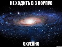 не ходить в 3 корпус охуенно