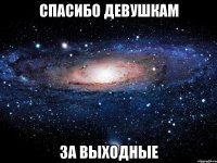 спасибо девушкам за выходные