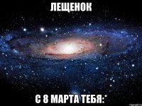 лещенок с 8 марта тебя:*