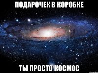 подарочек в коробке ты просто космос