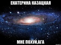 екатерина казацкая мне похуй,ага