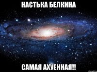 настька белкина самая ахуенная!!