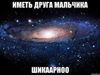 иметь друга мальчика шикаарноо