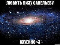 любить лизу савельеву ахуенно<3