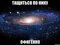 тащиться по нику офигенно