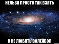 нельзя просто так взять и не любить волейбол