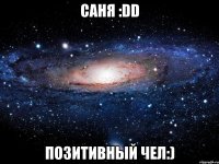 саня :dd позитивный чел:)