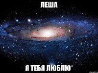 леша я тебя люблю*