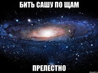 бить сашу по щам прелестно