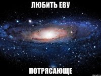 любить еву потрясающе