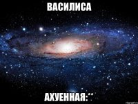 василиса ахуенная:**