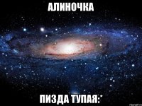 алиночка пизда тупая:*