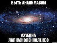 быть ананимасам ахуенна лалка)нолекнолек))0