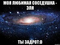 моя любимая соседушка - эля ты задрот:d