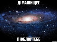 дімашищее люблю тебе