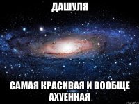 дашуля самая красивая и вообще ахуенная