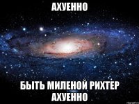 ахуенно быть миленой рихтер ахуенно