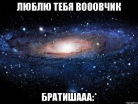 люблю тебя вооовчик братишааа:*