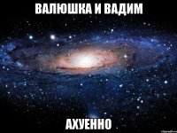 валюшка и вадим ахуенно