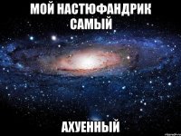 мой настюфандрик самый ахуенный