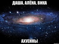 даша, алёна, вика ахуенны