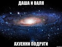 даша и валя ахуенни подруги