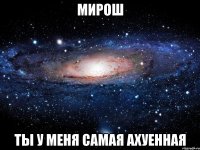 мирош ты у меня самая ахуенная