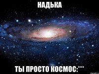 надька ты просто космос:***