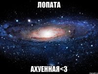 лопата ахуенная<3