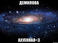 демилова ахуенная<3