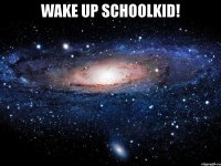 wake up schoolkid! 