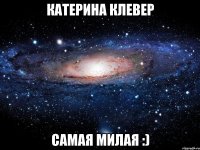 катерина клевер самая милая :)