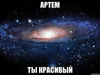 артем ты красивый