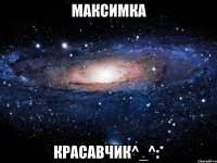 максимка красавчик^_^:*