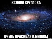 ксюша круглова очень красивая и милая:)